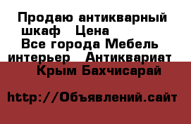 Продаю антикварный шкаф › Цена ­ 35 000 - Все города Мебель, интерьер » Антиквариат   . Крым,Бахчисарай